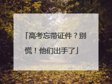 高考忘带证件？别慌！他们出手了