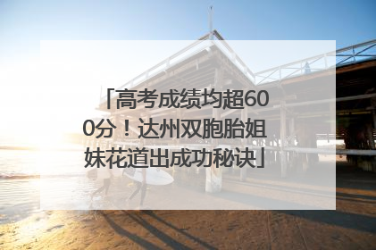 高考成绩均超600分！达州双胞胎姐妹花道出成功秘诀