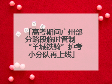 高考期间广州部分路段临时管制 “羊城铁骑”护考小分队再上线