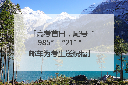 高考首日，尾号“985”“211”邮车为考生送祝福