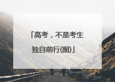 高考，不是考生独自前行(图)