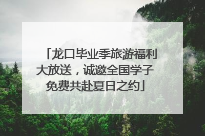 龙口毕业季旅游福利大放送，诚邀全国学子免费共赴夏日之约
