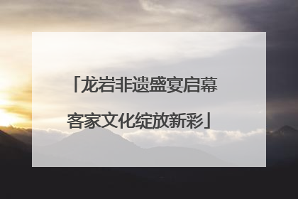 龙岩非遗盛宴启幕 客家文化绽放新彩
