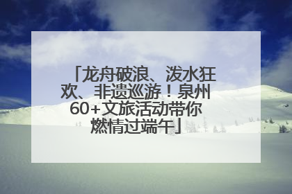 龙舟破浪、泼水狂欢、非遗巡游！泉州60+文旅活动带你燃情过端午