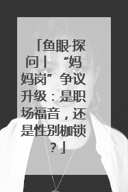 鱼眼·探问丨 “妈妈岗”争议升级：是职场福音，还是性别枷锁？