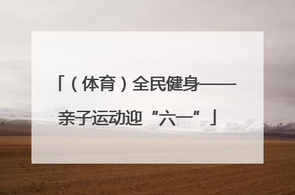 （体育）全民健身——亲子运动迎“六一”