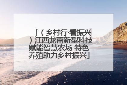 （乡村行·看振兴）江西龙南新型科技赋能智慧农场 特色养殖助力乡村振兴