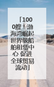 1000艘！渤海湾崛起世界级船舶租赁中心 促进全球贸易流动