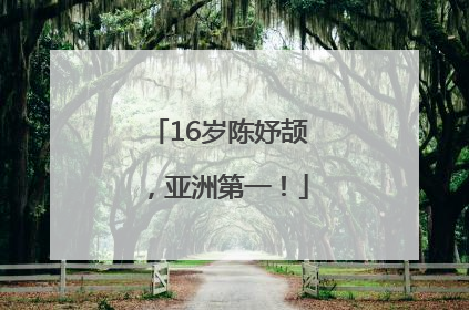 16岁陈妤颉，亚洲第一！