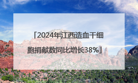 2024年江西造血干细胞捐献数同比增长38%