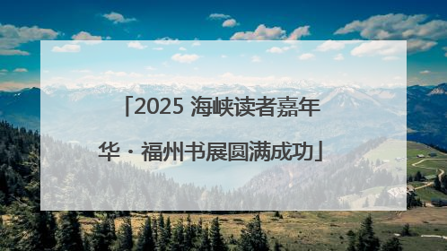 2025 海峡读者嘉年华・福州书展圆满成功