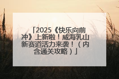 2025《快乐向前冲》上新啦！威海乳山新赛道活力来袭！（内含通关攻略）