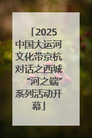 2025中国大运河文化带京杭对话之西城“河之端”系列活动开幕