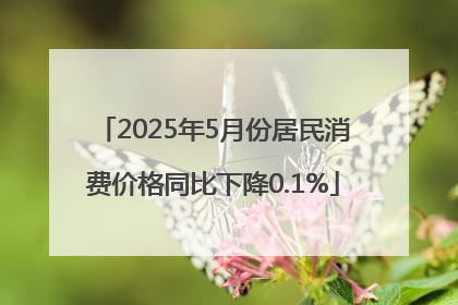 2025年5月份居民消费价格同比下降0.1%