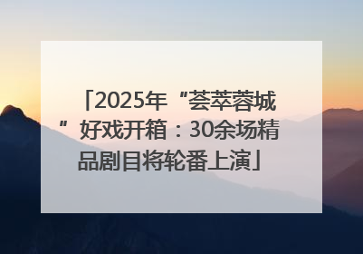 2025年“荟萃蓉城”好戏开箱：30余场精品剧目将轮番上演