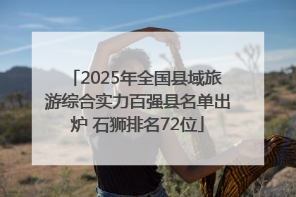 2025年全国县域旅游综合实力百强县名单出炉 石狮排名72位