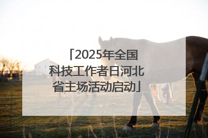 2025年全国科技工作者日河北省主场活动启动