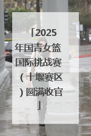 2025年国青女篮国际挑战赛（十堰赛区）圆满收官