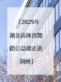2025年湖北省体育舞蹈公益课走进荆州