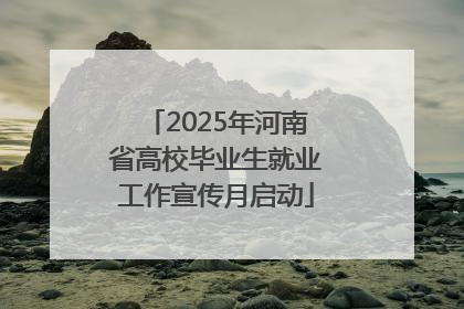 2025年河南省高校毕业生就业工作宣传月启动