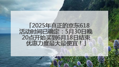 2025年真正的京东618活动时间已确定：5月30日晚20点开始买到6月18日结束优惠力度最大最便宜！