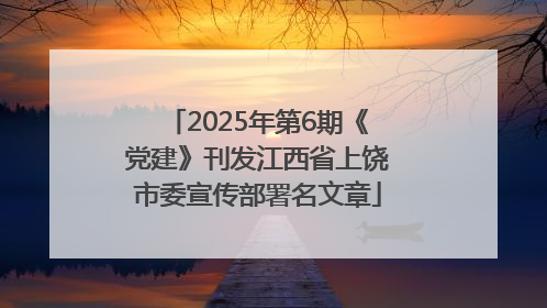 2025年第6期《党建》刊发江西省上饶市委宣传部署名文章
