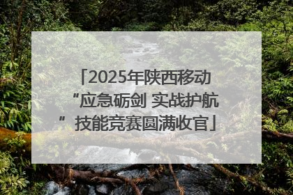 2025年陕西移动“应急砺剑 实战护航”技能竞赛圆满收官