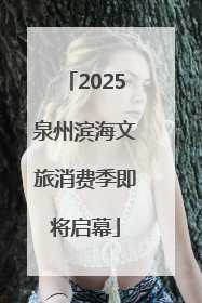 2025泉州滨海文旅消费季即将启幕
