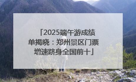 2025端午游成绩单揭晓：郑州景区门票增速跻身全国前十