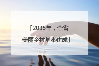 2035年，全省美丽乡村基本建成
