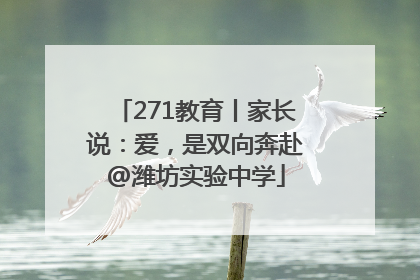 271教育丨家长说：爱，是双向奔赴@潍坊实验中学