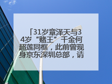 31岁章泽天与34岁“赌王”千金何超莲同框，此前曾现身京东深圳总部，请工友喝冰饮，点了300多杯