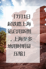 7月1日起铁路上海站启用新图，上海至多地用时明显压缩