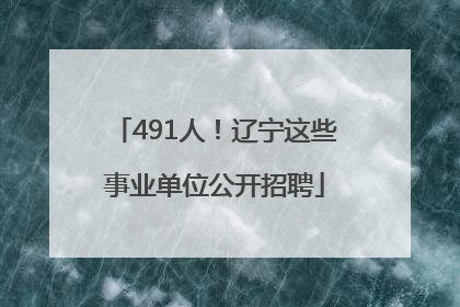 491人！辽宁这些事业单位公开招聘