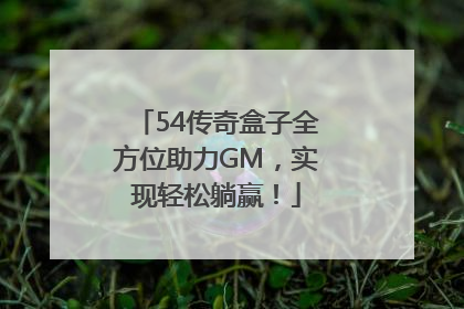 54传奇盒子全方位助力GM，实现轻松躺赢！