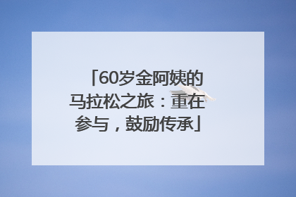 60岁金阿姨的马拉松之旅：重在参与，鼓励传承