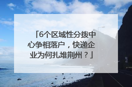 6个区域性分拨中心争相落户，快递企业为何扎堆荆州？