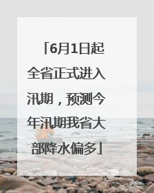6月1日起全省正式进入汛期，预测今年汛期我省大部降水偏多