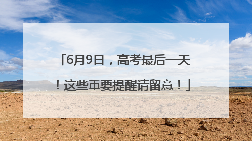 6月9日，高考最后一天！这些重要提醒请留意！
