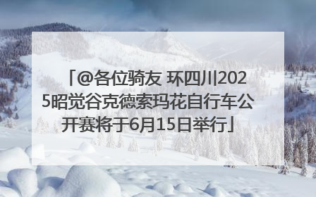 @各位骑友 环四川2025昭觉谷克德索玛花自行车公开赛将于6月15日举行
