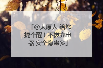 @太原人 给您提个醒！不拔充电器 安全隐患多