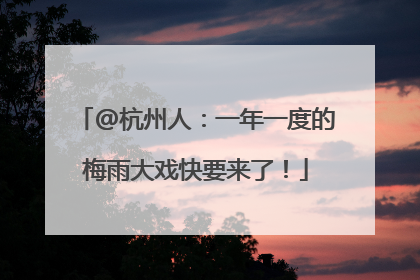@杭州人：一年一度的梅雨大戏快要来了！