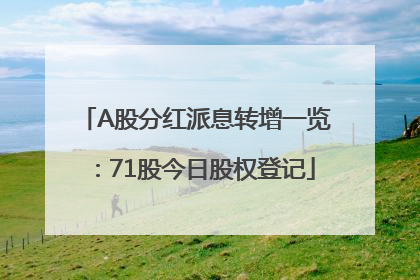 A股分红派息转增一览：71股今日股权登记